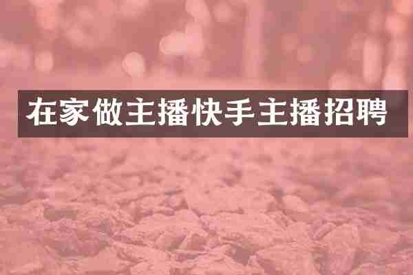 在家做主播快手主播招聘