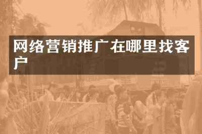 网络营销推广在哪里找客户
