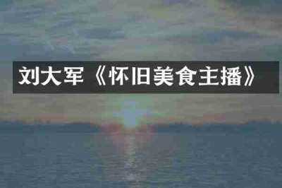 刘大军《怀旧美食主播》