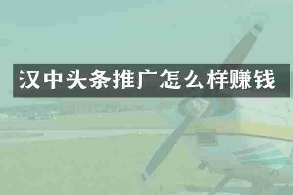 汉中头条推广怎么样赚钱