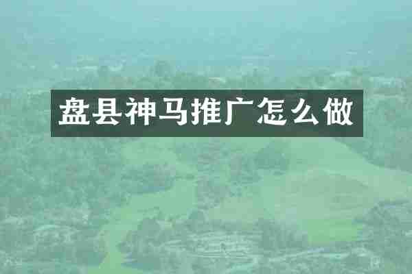 盘县神马推广怎么做