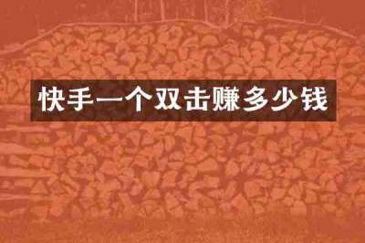 快手一个双击赚多少钱