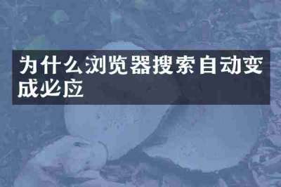 为什么浏览器搜索自动变成必应