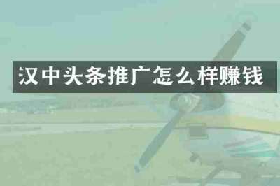 汉中头条推广怎么样赚钱