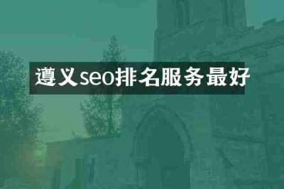 遵义seo排名服务最好