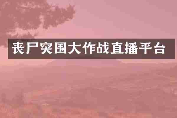 丧尸突围大作战直播平台