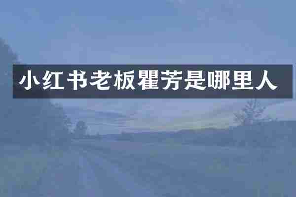 小红书老板瞿芳是哪里人