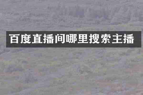 百度直播间哪里搜索主播