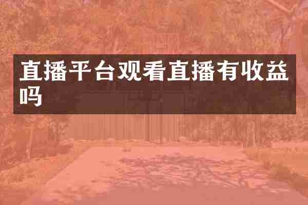 直播平台观看直播有收益吗