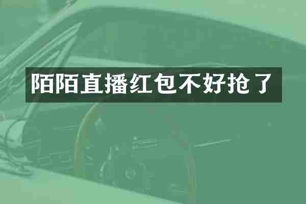 陌陌直播红包不好抢了