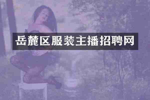 岳麓区服装主播招聘网