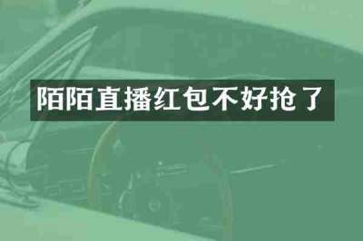 陌陌直播红包不好抢了