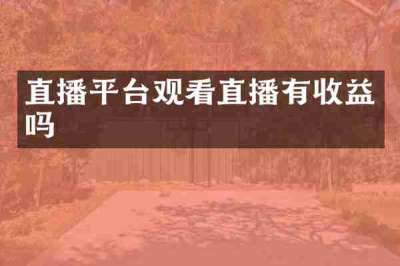 直播平台观看直播有收益吗