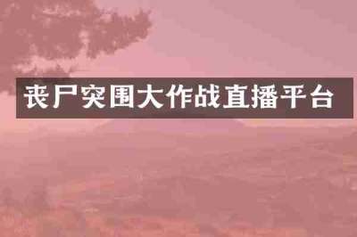 丧尸突围大作战直播平台