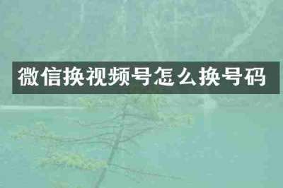 微信换视频号怎么换号码