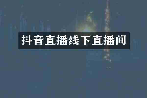 抖音直播线下直播间