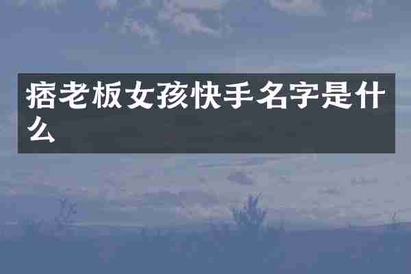 痞老板女孩快手名字是什么