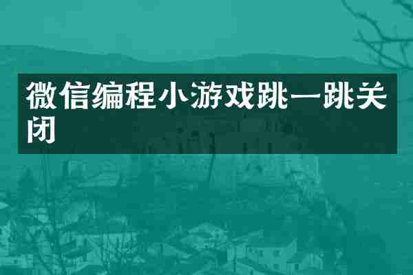 微信编程小游戏跳一跳关闭