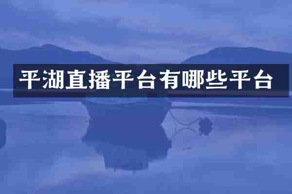 平湖直播平台有哪些平台