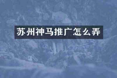 苏州神马推广怎么弄