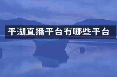 平湖直播平台有哪些平台