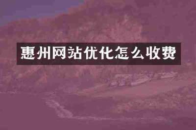 惠州网站优化怎么收费