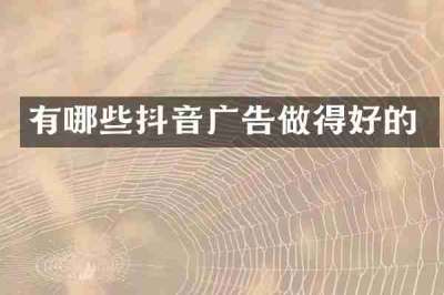 有哪些抖音广告做得好的