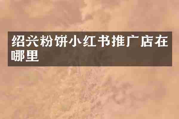 绍兴粉饼小红书推广店在哪里