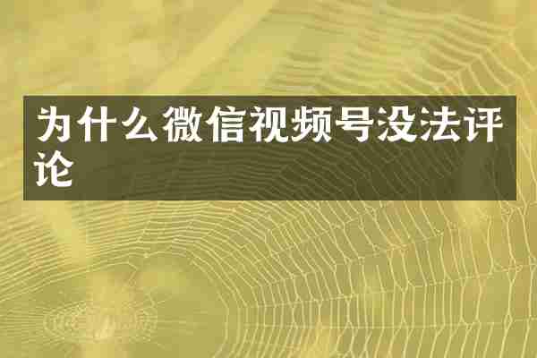 为什么微信视频号没法评论