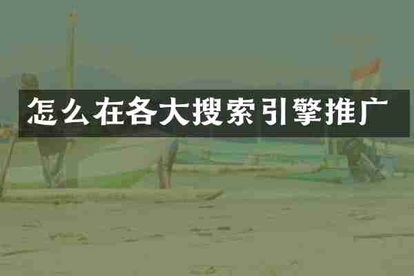怎么在各大搜索引擎推广