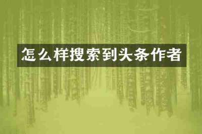 怎么样搜索到头条作者