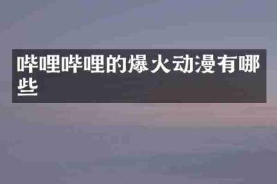 哔哩哔哩的爆火动漫有哪些