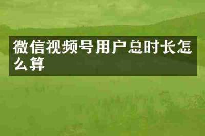 微信视频号用户总时长怎么算