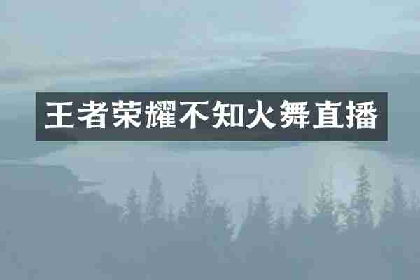 王者荣耀不知火舞直播