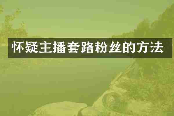 怀疑主播套路粉丝的方法
