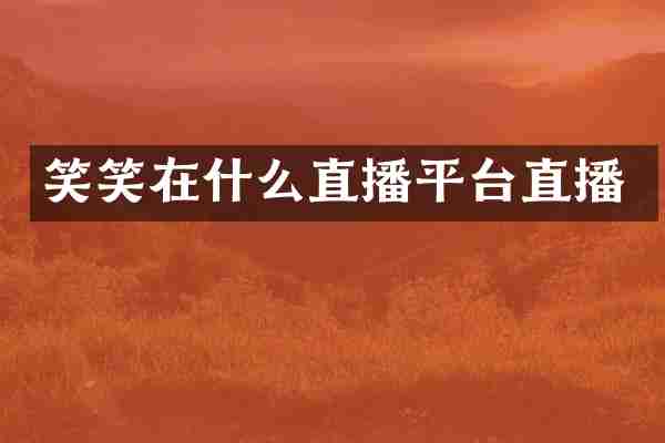 笑笑在什么直播平台直播