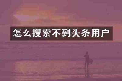 怎么搜索不到头条用户