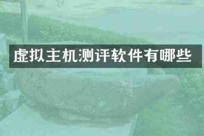 虚拟主机测评软件有哪些