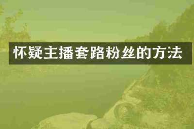 怀疑主播套路粉丝的方法