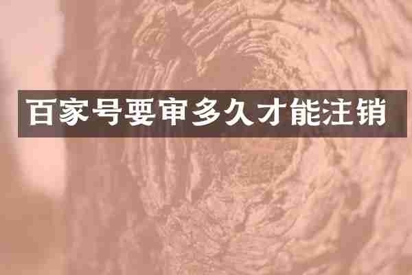 百家号要审多久才能注销