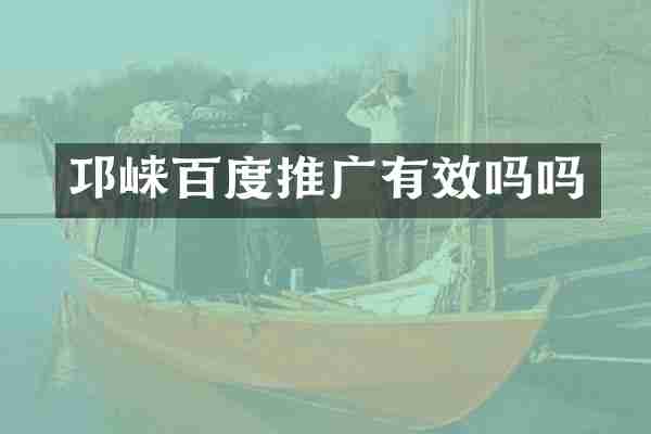 邛崃百度推广有效吗吗