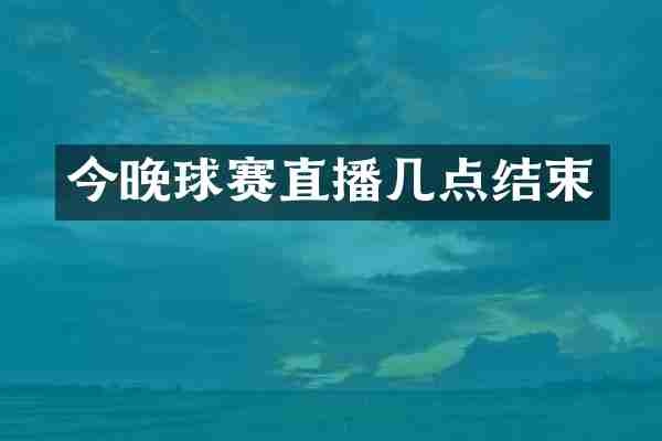 今晚球赛直播几点结束