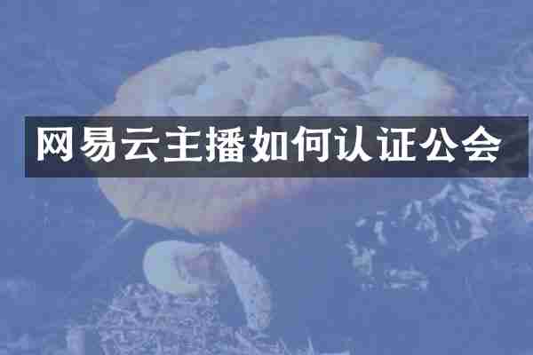 网易云主播如何认证公会