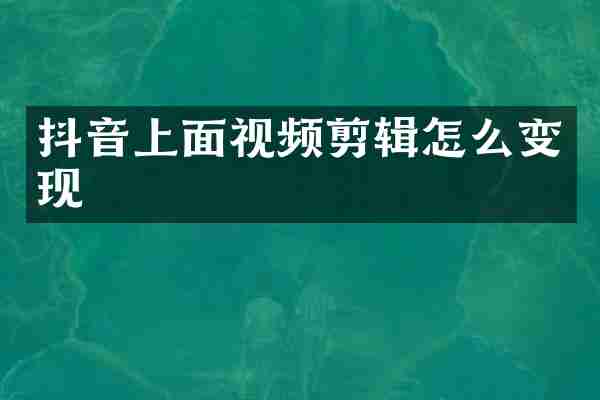 抖音上面视频剪辑怎么变现