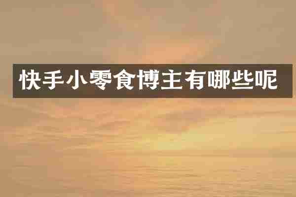 快手小零食博主有哪些呢