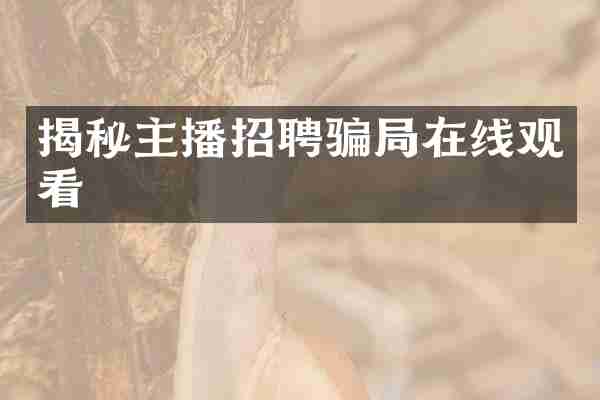 揭秘主播招聘骗局在线观看