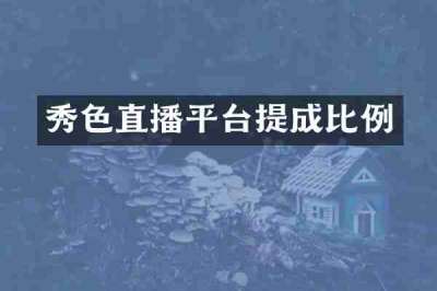 秀色直播平台提成比例