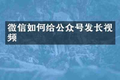微信如何给公众号发长视频