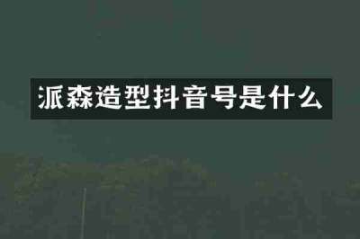 派森造型抖音号是什么