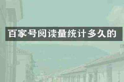 百家号阅读量统计多久的